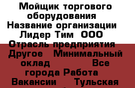 Мойщик торгового оборудования › Название организации ­ Лидер Тим, ООО › Отрасль предприятия ­ Другое › Минимальный оклад ­ 36 000 - Все города Работа » Вакансии   . Тульская обл.